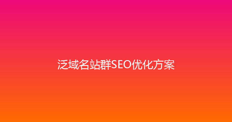 泛域名站群SEO优化方案 封面图