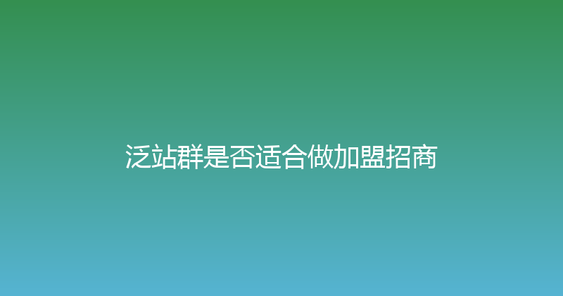 泛站群是否适合做加盟招商 封面图