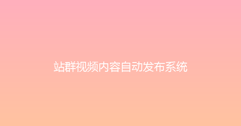 站群视频内容自动发布系统 封面图