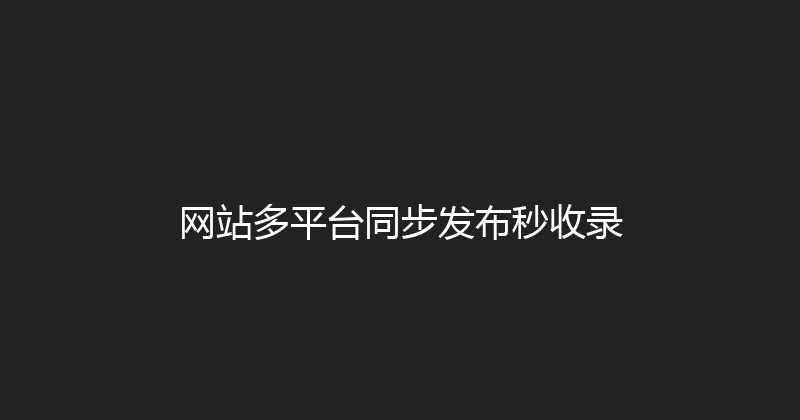 网站多平台同步发布秒收录 封面图
