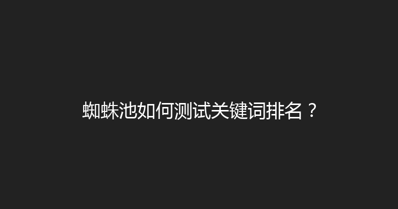 蜘蛛池如何测试关键词排名？ 封面图