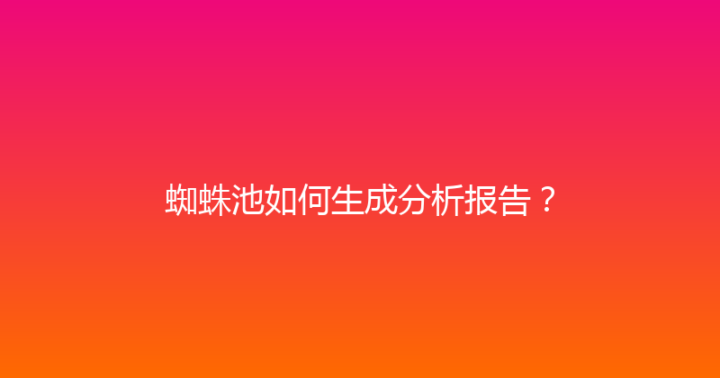 蜘蛛池如何生成分析报告？ 封面图