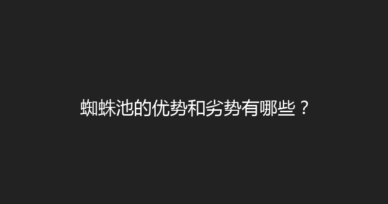 蜘蛛池的优势和劣势有哪些？ 封面图
